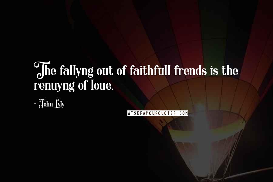 John Lyly Quotes: The fallyng out of faithfull frends is the renuyng of loue.