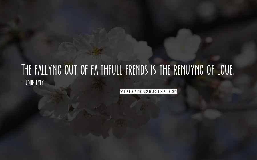 John Lyly Quotes: The fallyng out of faithfull frends is the renuyng of loue.