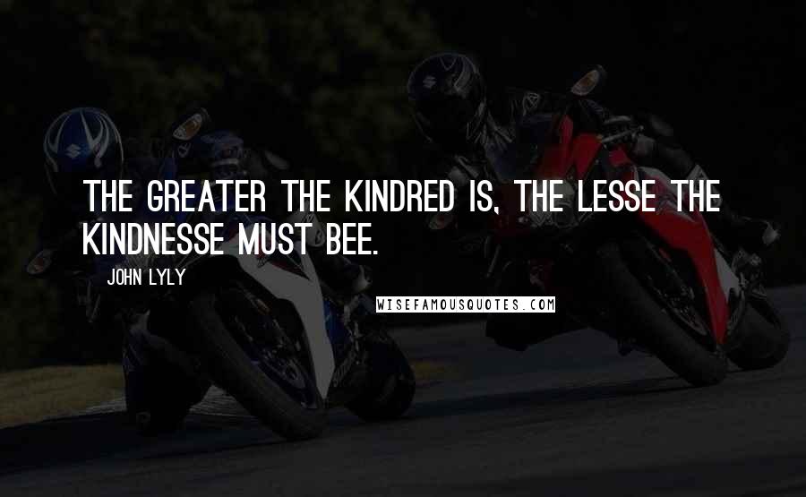 John Lyly Quotes: The greater the kindred is, the lesse the kindnesse must bee.