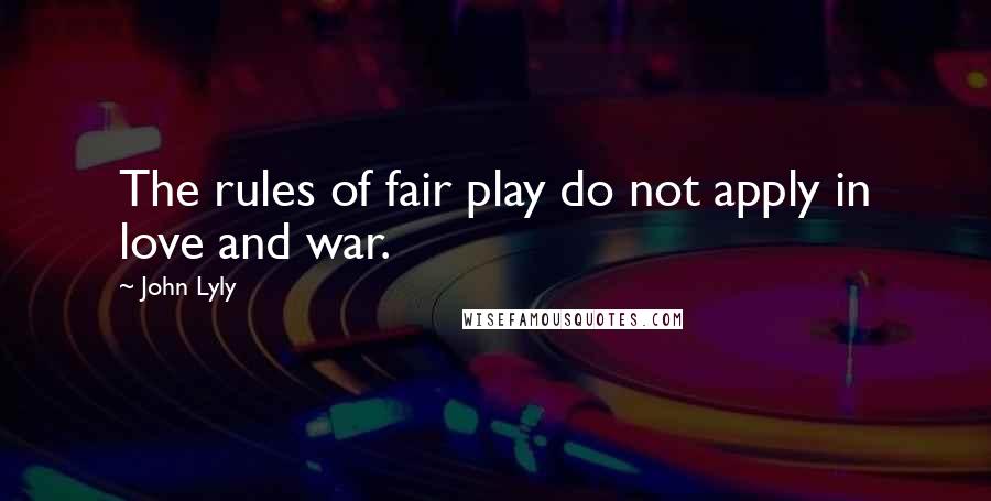 John Lyly Quotes: The rules of fair play do not apply in love and war.