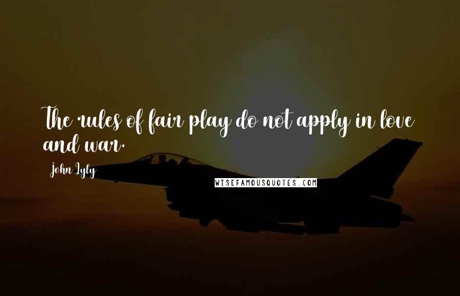 John Lyly Quotes: The rules of fair play do not apply in love and war.