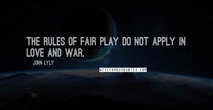 John Lyly Quotes: The rules of fair play do not apply in love and war.