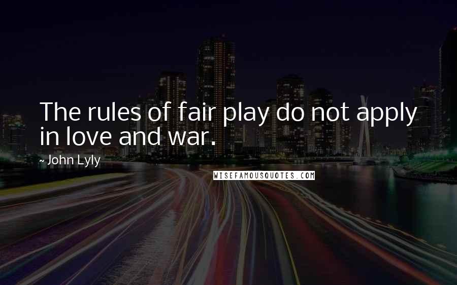 John Lyly Quotes: The rules of fair play do not apply in love and war.