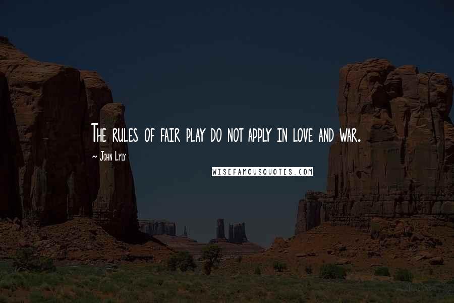 John Lyly Quotes: The rules of fair play do not apply in love and war.