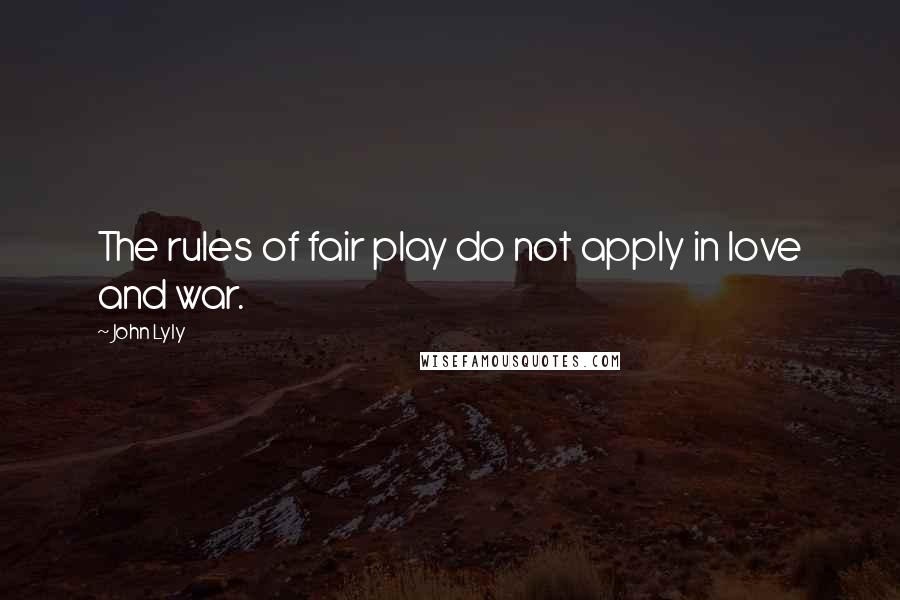 John Lyly Quotes: The rules of fair play do not apply in love and war.