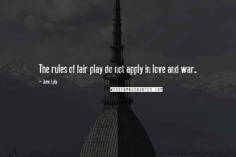 John Lyly Quotes: The rules of fair play do not apply in love and war.