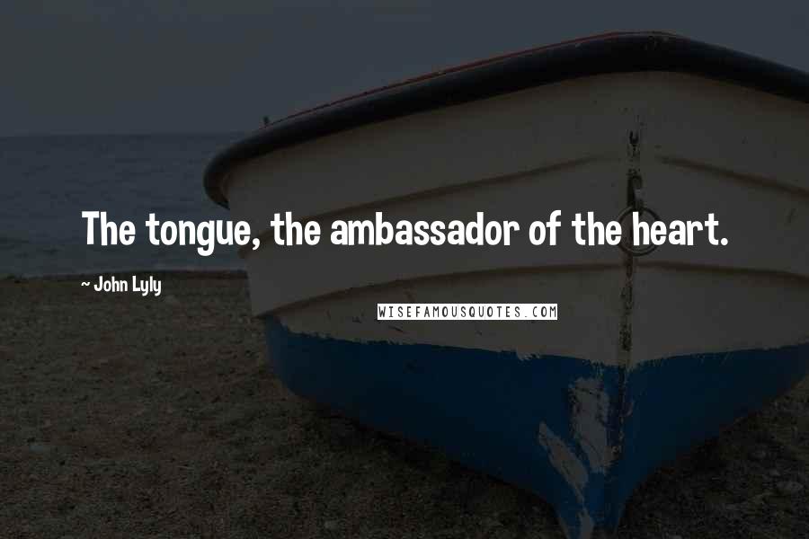 John Lyly Quotes: The tongue, the ambassador of the heart.