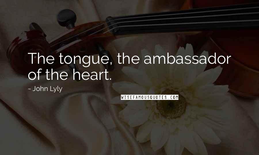 John Lyly Quotes: The tongue, the ambassador of the heart.
