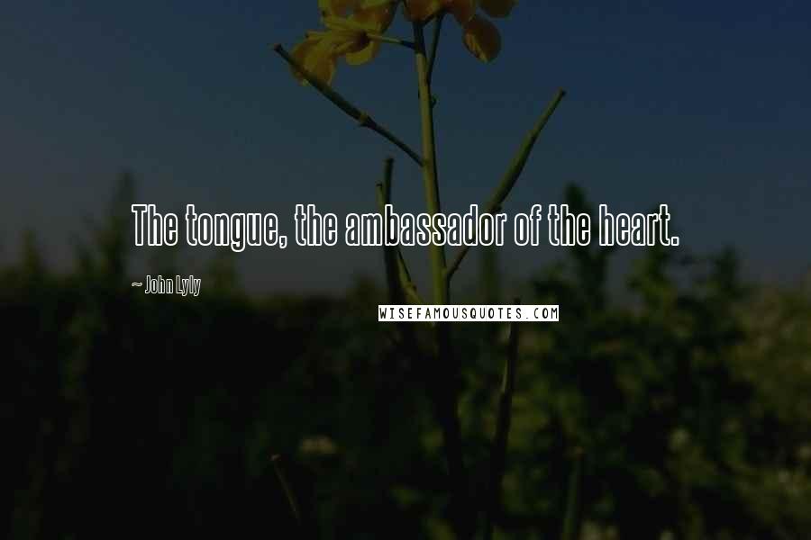 John Lyly Quotes: The tongue, the ambassador of the heart.