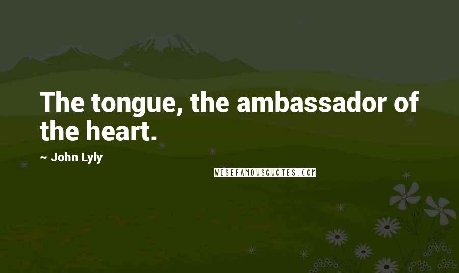 John Lyly Quotes: The tongue, the ambassador of the heart.
