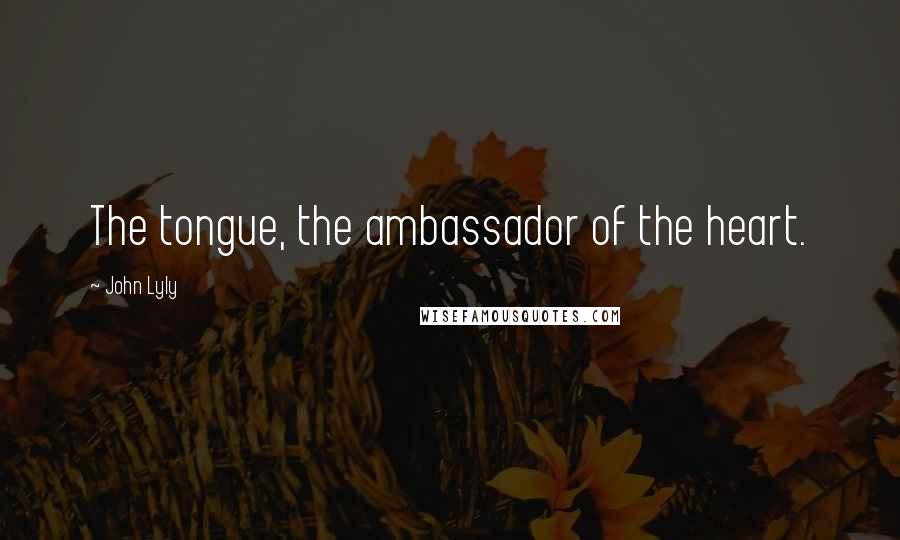 John Lyly Quotes: The tongue, the ambassador of the heart.