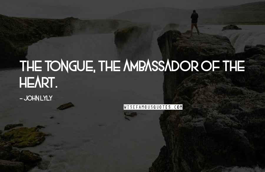 John Lyly Quotes: The tongue, the ambassador of the heart.