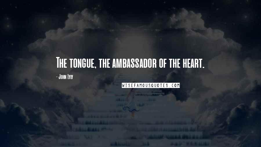 John Lyly Quotes: The tongue, the ambassador of the heart.
