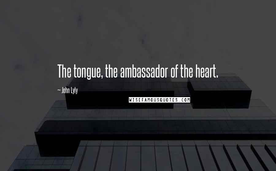 John Lyly Quotes: The tongue, the ambassador of the heart.