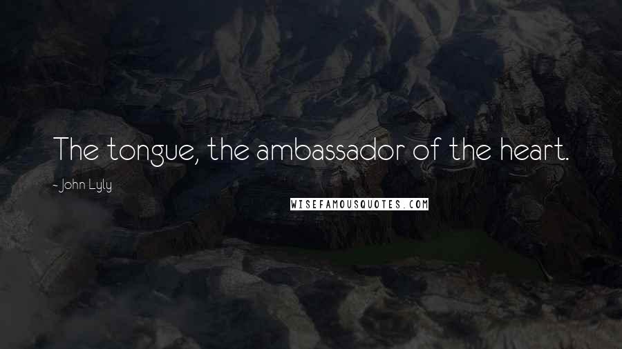 John Lyly Quotes: The tongue, the ambassador of the heart.
