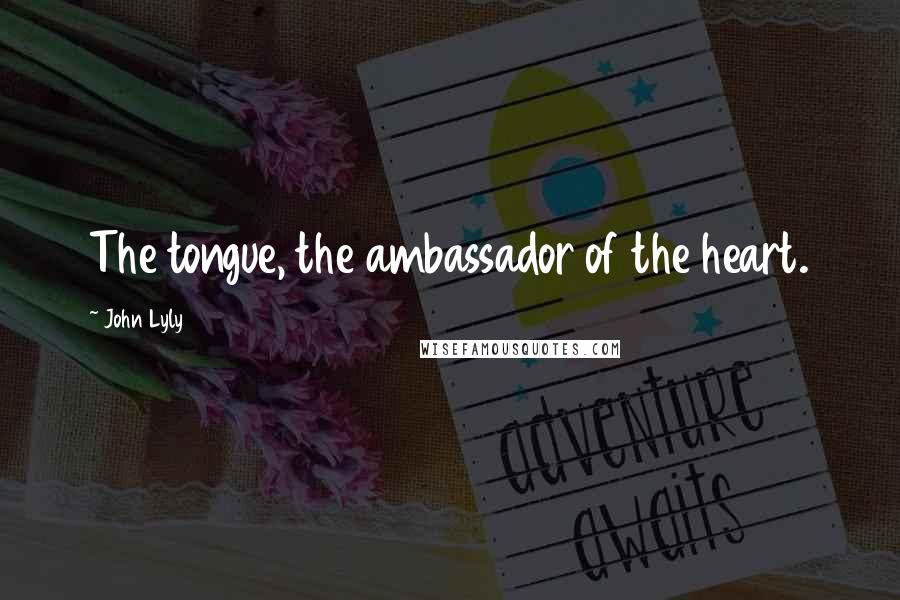 John Lyly Quotes: The tongue, the ambassador of the heart.