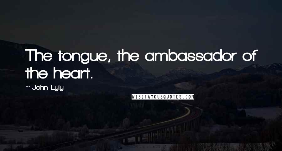 John Lyly Quotes: The tongue, the ambassador of the heart.
