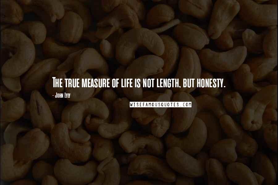 John Lyly Quotes: The true measure of life is not length, but honesty.