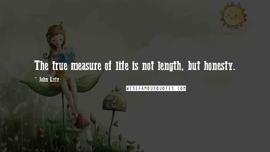 John Lyly Quotes: The true measure of life is not length, but honesty.