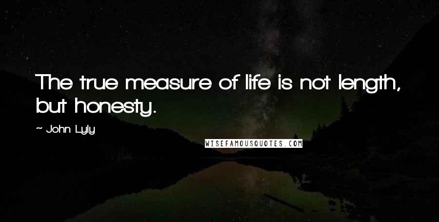 John Lyly Quotes: The true measure of life is not length, but honesty.