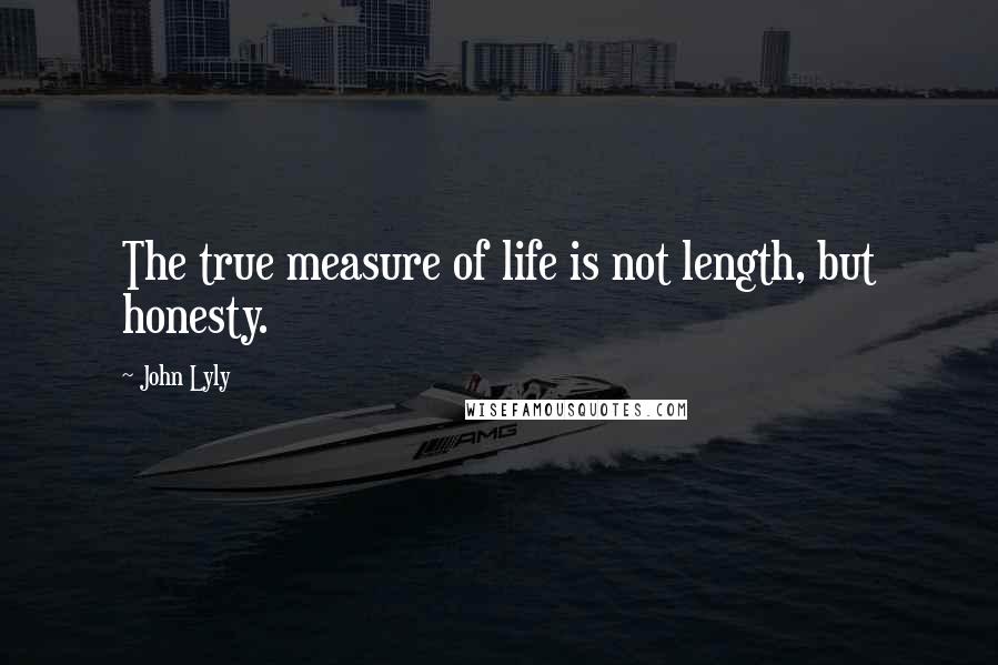 John Lyly Quotes: The true measure of life is not length, but honesty.