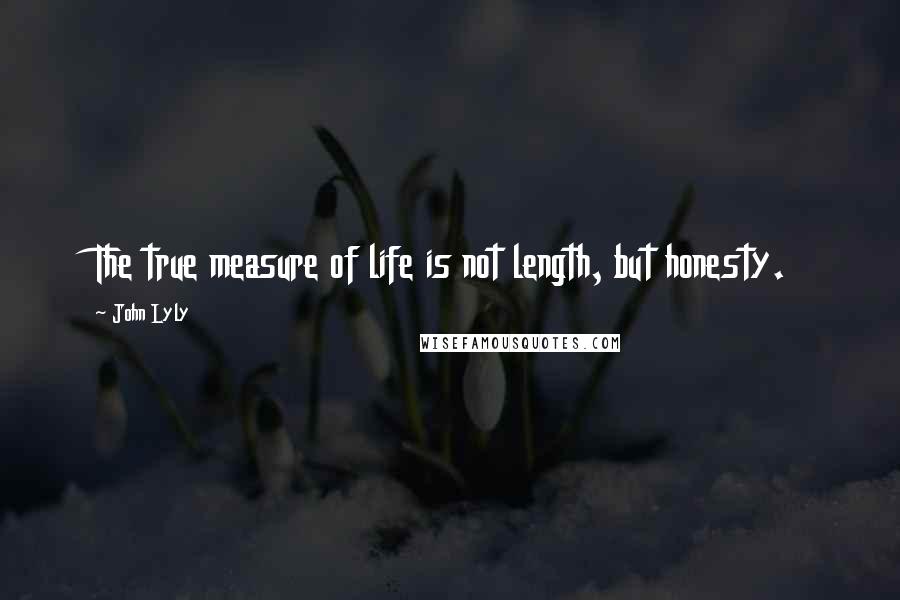 John Lyly Quotes: The true measure of life is not length, but honesty.