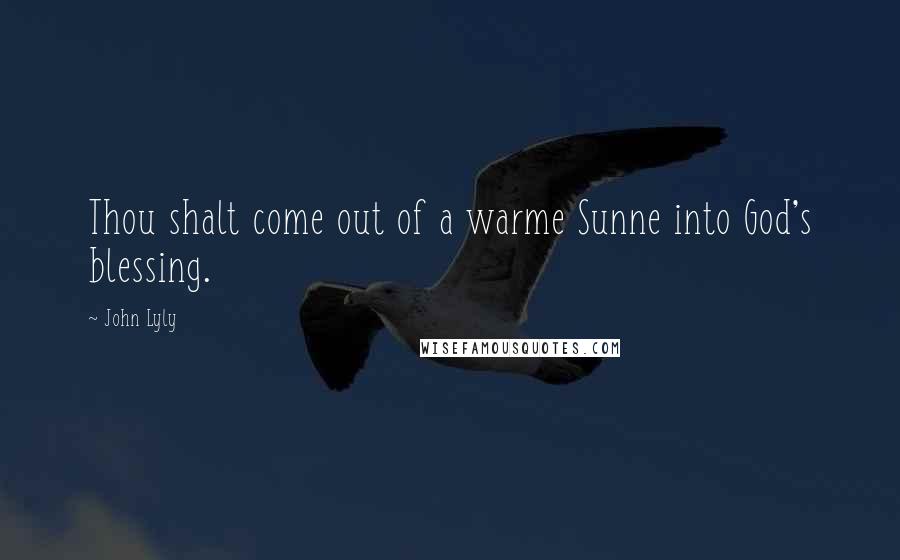 John Lyly Quotes: Thou shalt come out of a warme Sunne into God's blessing.