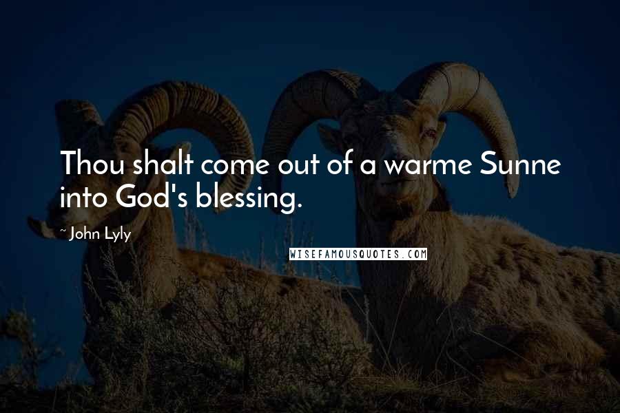 John Lyly Quotes: Thou shalt come out of a warme Sunne into God's blessing.