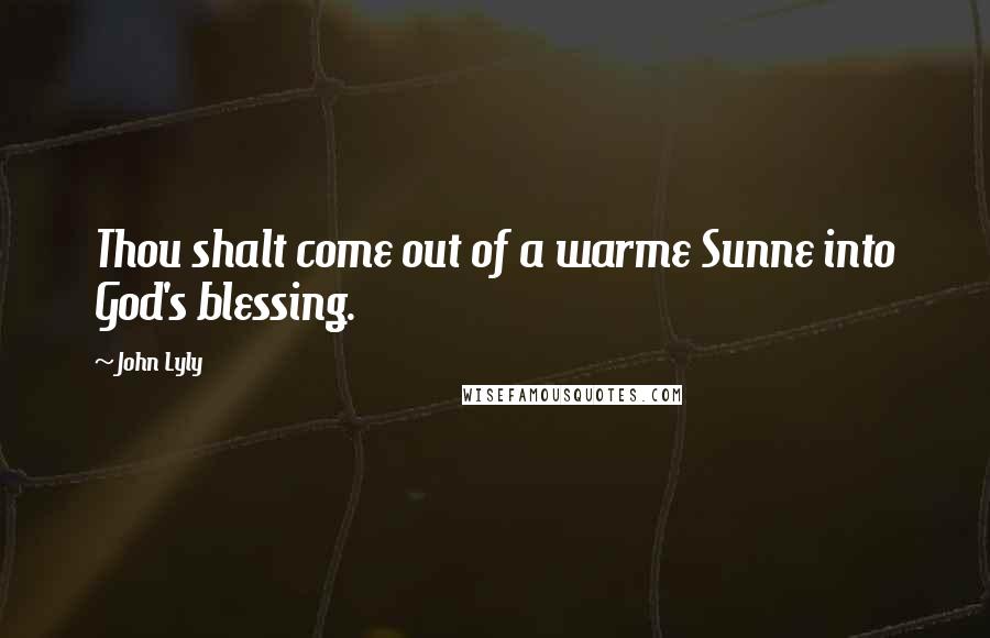 John Lyly Quotes: Thou shalt come out of a warme Sunne into God's blessing.