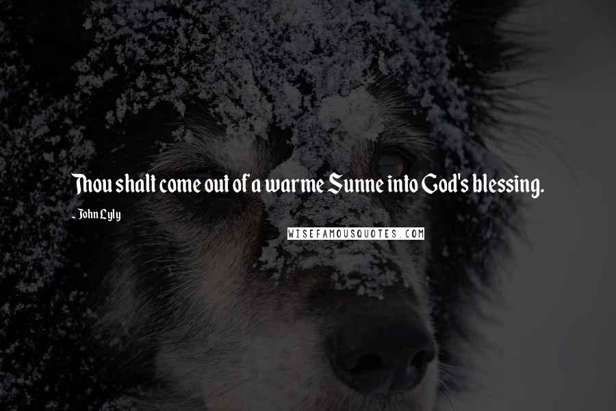 John Lyly Quotes: Thou shalt come out of a warme Sunne into God's blessing.