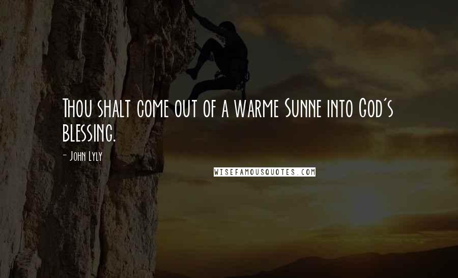 John Lyly Quotes: Thou shalt come out of a warme Sunne into God's blessing.