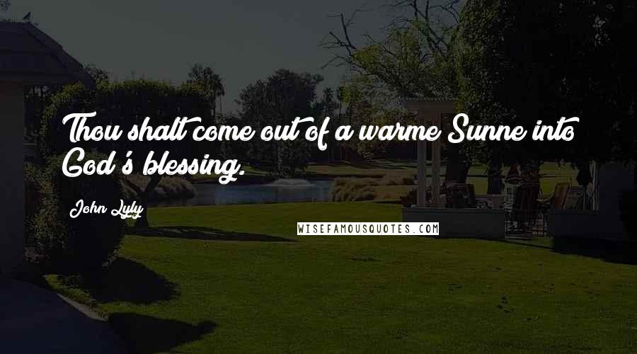 John Lyly Quotes: Thou shalt come out of a warme Sunne into God's blessing.