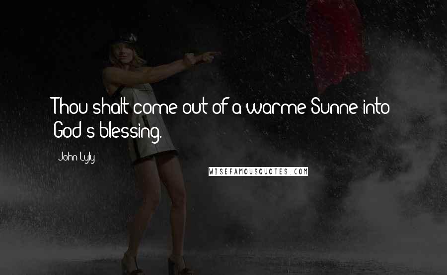 John Lyly Quotes: Thou shalt come out of a warme Sunne into God's blessing.