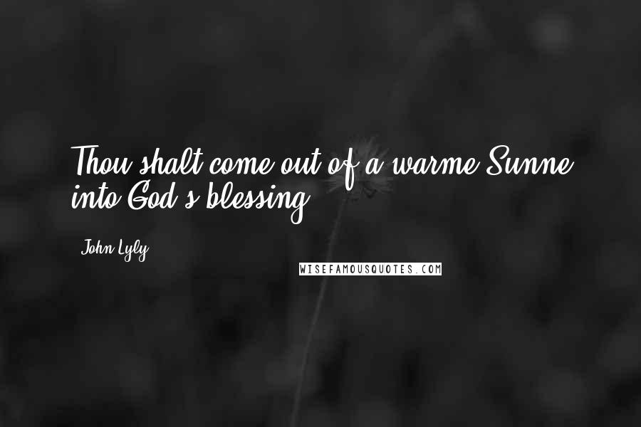 John Lyly Quotes: Thou shalt come out of a warme Sunne into God's blessing.