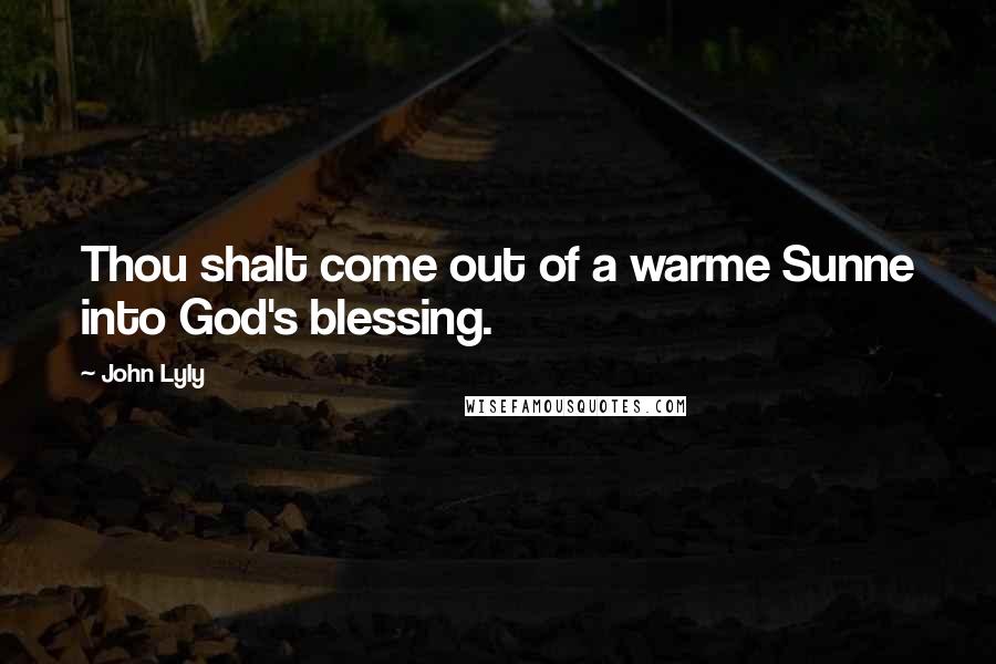 John Lyly Quotes: Thou shalt come out of a warme Sunne into God's blessing.