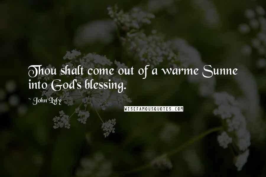 John Lyly Quotes: Thou shalt come out of a warme Sunne into God's blessing.