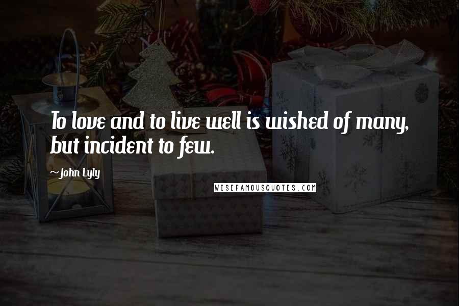 John Lyly Quotes: To love and to live well is wished of many, but incident to few.