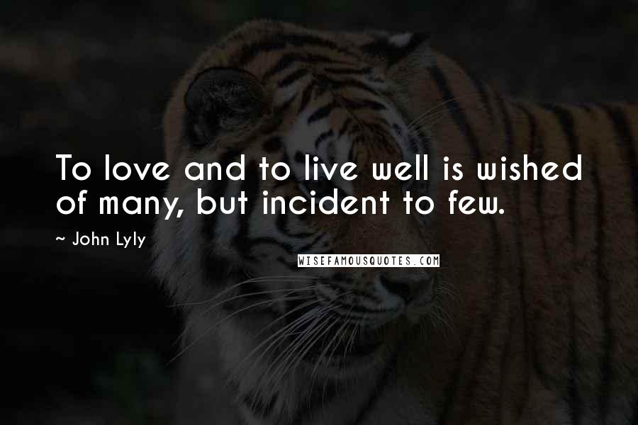John Lyly Quotes: To love and to live well is wished of many, but incident to few.