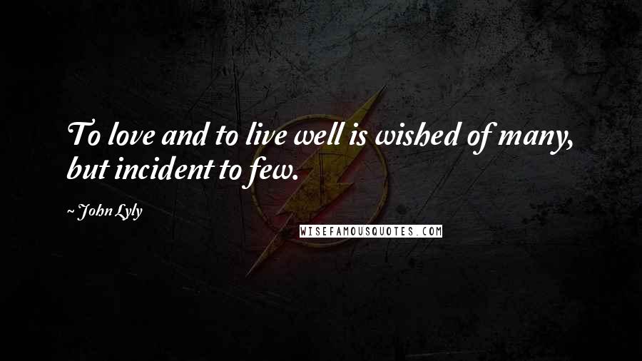 John Lyly Quotes: To love and to live well is wished of many, but incident to few.