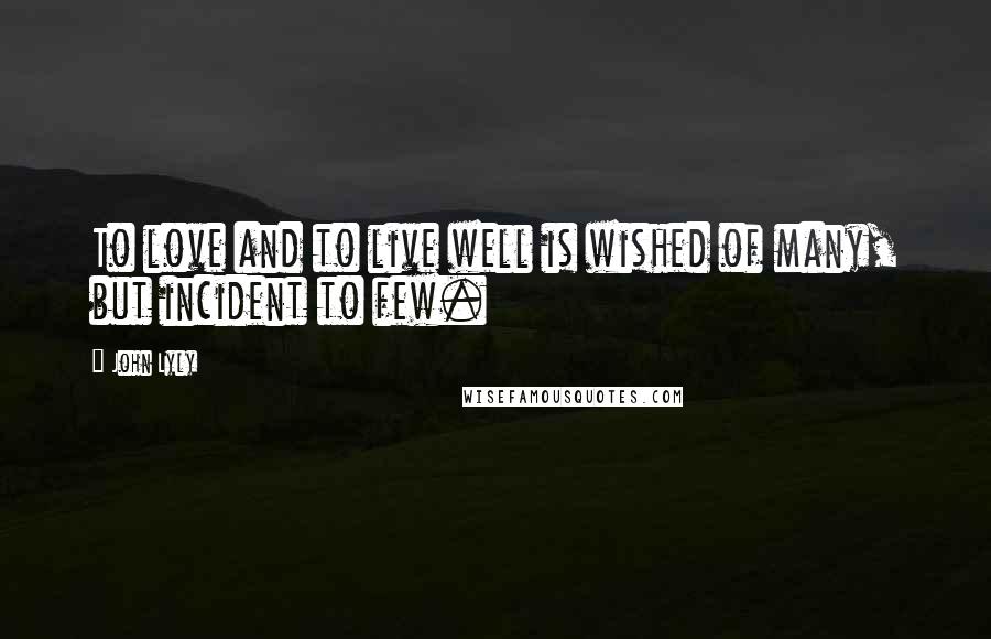 John Lyly Quotes: To love and to live well is wished of many, but incident to few.