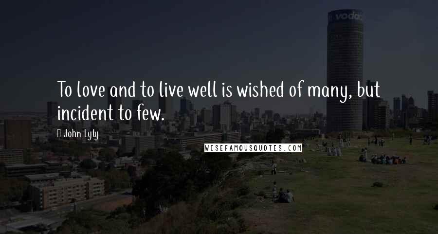 John Lyly Quotes: To love and to live well is wished of many, but incident to few.