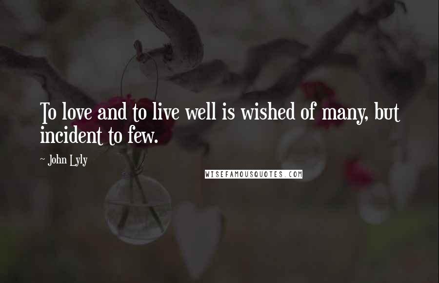 John Lyly Quotes: To love and to live well is wished of many, but incident to few.