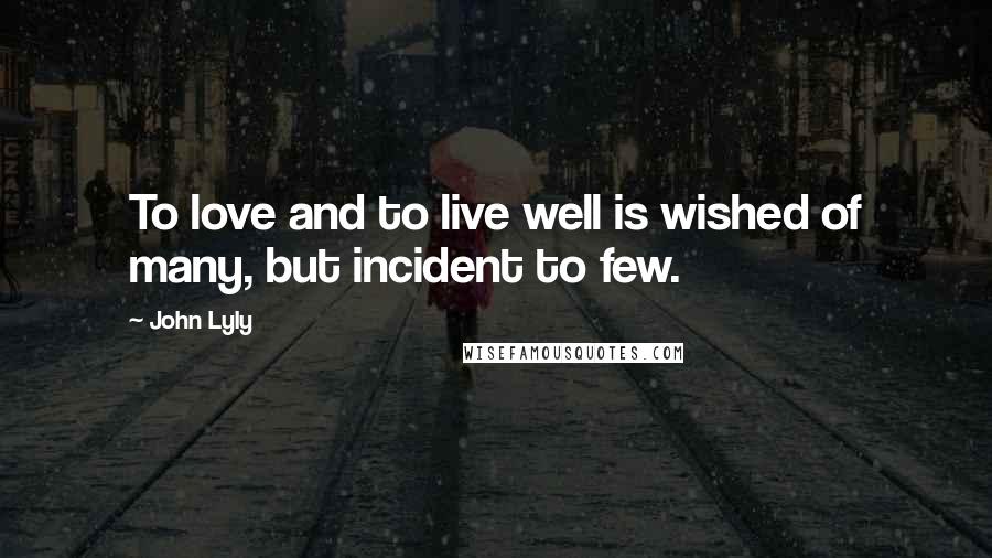 John Lyly Quotes: To love and to live well is wished of many, but incident to few.