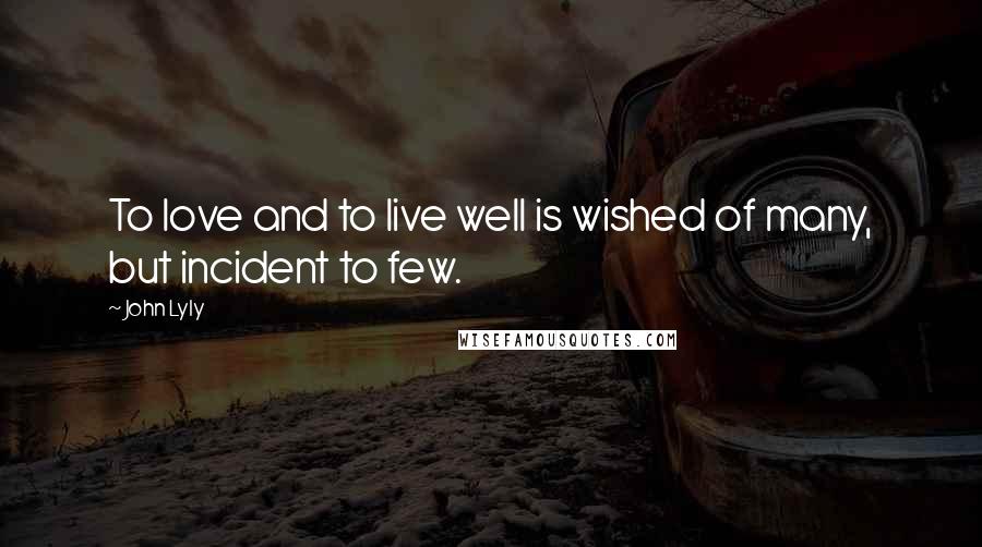 John Lyly Quotes: To love and to live well is wished of many, but incident to few.