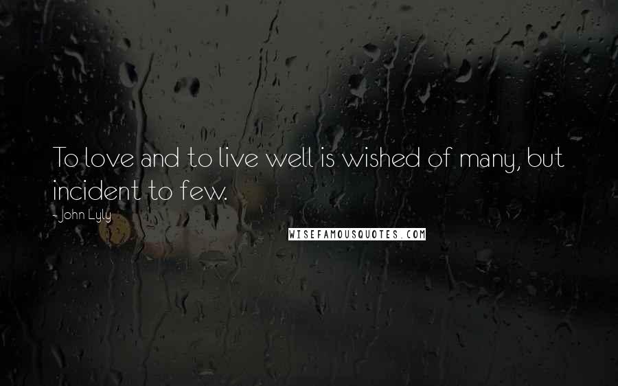 John Lyly Quotes: To love and to live well is wished of many, but incident to few.