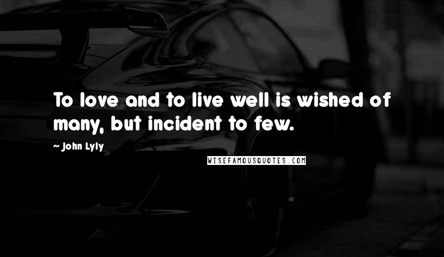 John Lyly Quotes: To love and to live well is wished of many, but incident to few.