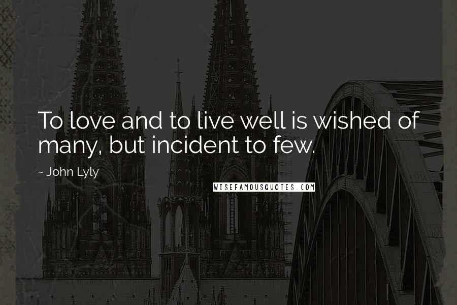 John Lyly Quotes: To love and to live well is wished of many, but incident to few.