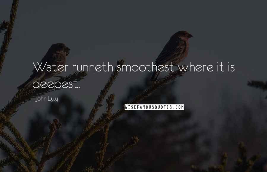John Lyly Quotes: Water runneth smoothest where it is deepest.