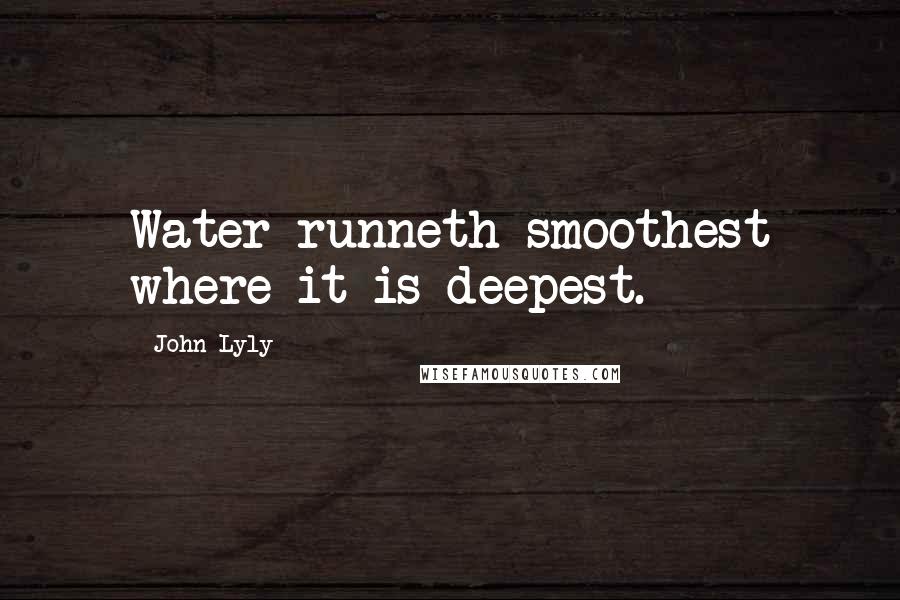John Lyly Quotes: Water runneth smoothest where it is deepest.