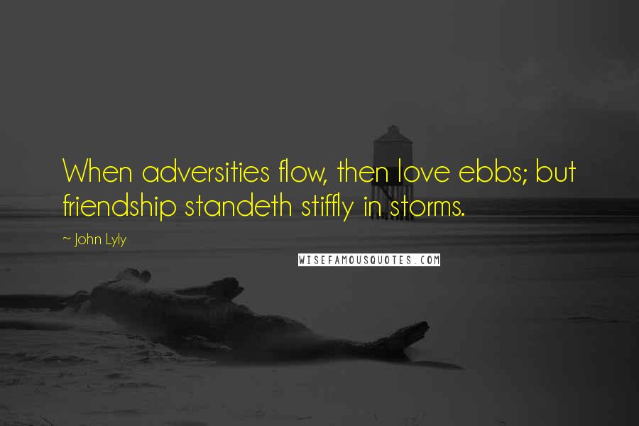 John Lyly Quotes: When adversities flow, then love ebbs; but friendship standeth stiffly in storms.